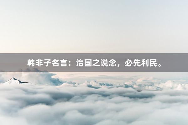 韩非子名言：治国之说念，必先利民。