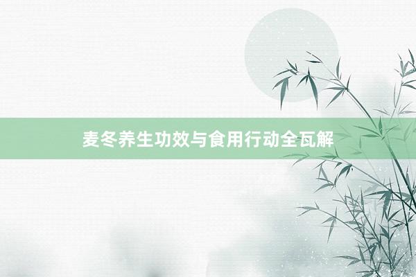 麦冬养生功效与食用行动全瓦解