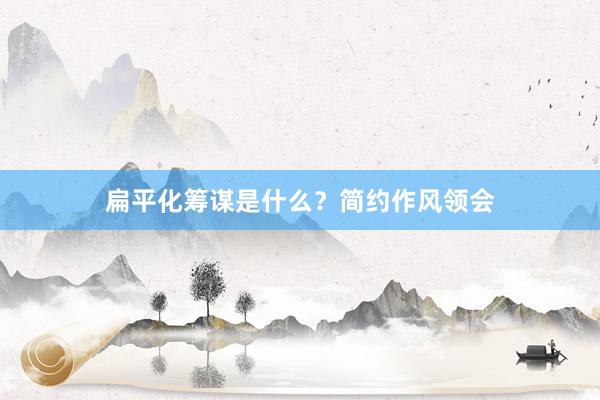 扁平化筹谋是什么？简约作风领会