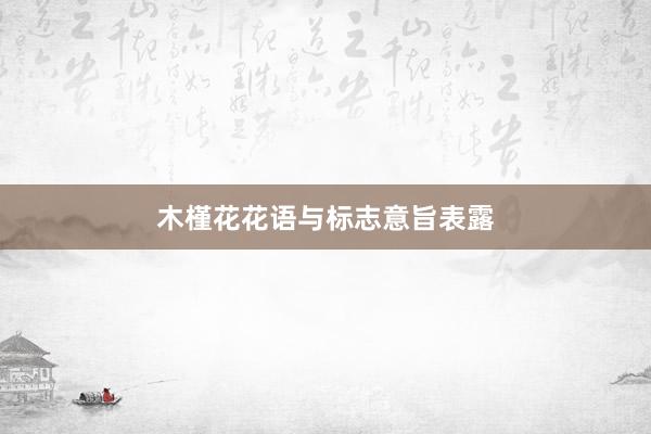 木槿花花语与标志意旨表露
