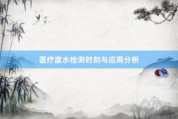 医疗废水检测时刻与应用分析