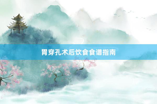 胃穿孔术后饮食食谱指南