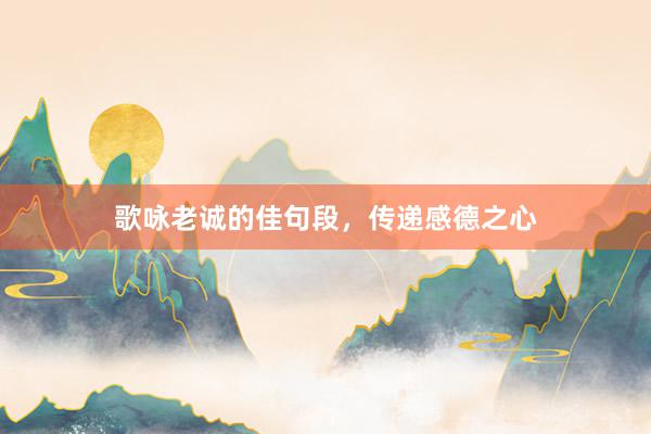 歌咏老诚的佳句段，传递感德之心