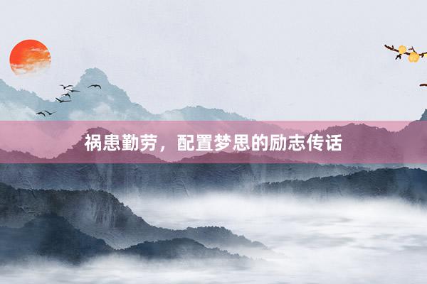 祸患勤劳，配置梦思的励志传话